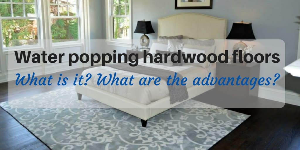 Water popping hardwood floors What is it, what are the advantages and